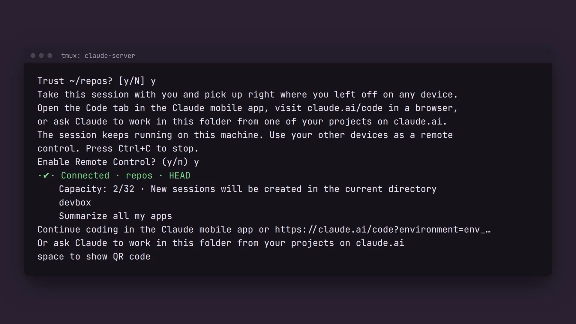 A dark terminal window titled "tmux: claude-server". After answering y to "Trust ~/repos?" and "Enable Remote Control?", a green line reads "Connected · repos · HEAD", then "Capacity: 2/32 · New sessions will be created in the current directory", then two session names, "devbox" and "Summarize all my apps", then a claude.ai/code link and "space to show QR code".